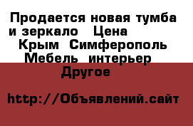 Продается новая тумба и зеркало › Цена ­ 3 500 - Крым, Симферополь Мебель, интерьер » Другое   